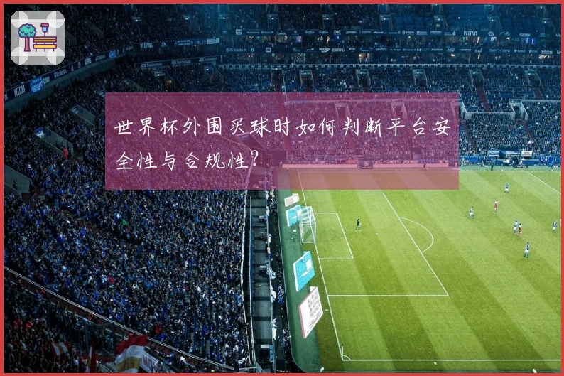 世界杯外围买球时如何判断平台安全性与合规性？