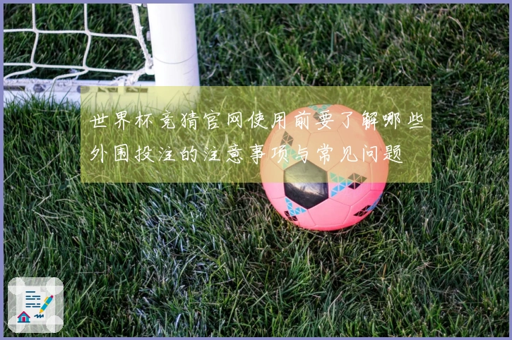 世界杯竞猜官网使用前要了解哪些外围投注的注意事项与常见问题