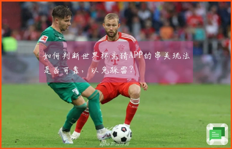 如何判断世界杯竞猜APP的串关玩法是否可靠,以免踩雷?